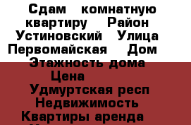 Сдам 1 комнатную квартиру  › Район ­ Устиновский › Улица ­ Первомайская  › Дом ­ 36  › Этажность дома ­ 9 › Цена ­ 8 500 - Удмуртская респ. Недвижимость » Квартиры аренда   . Удмуртская респ.